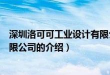 深圳洛可可工業(yè)設計有限公司（關于深圳洛可可工業(yè)設計有限公司的介紹）