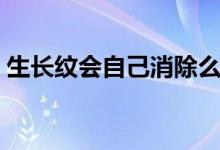 生長紋會自己消除么（生長紋會自己消除嗎）