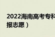 2022海南高考?？浦驹柑顖?bào)時(shí)間（哪天開始報(bào)志愿）