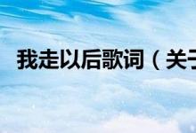 我走以后歌詞（關(guān)于我走以后歌詞的介紹）