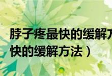 脖子疼最快的緩解方法做什么運動（脖子疼最快的緩解方法）