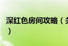 深紅色房間攻略（關于深紅色房間攻略的介紹）