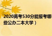 2020高考530分能報考哪個大學（2022高考530分左右有哪些公辦二本大學）