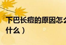 下巴長痘的原因怎么調理（下巴長痘的原因是什么）