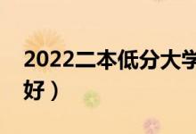 2022二本低分大學有什么（選哪些二本學校好）