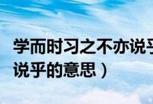 學而時習之不亦說乎的意思(學而時習之不亦說乎的意思)