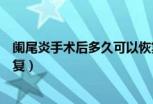 闌尾炎手術(shù)后多久可以恢復健身（闌尾炎手術(shù)后多久可以恢復）