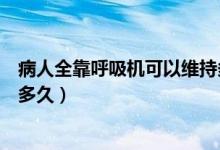 病人全靠呼吸機可以維持多久（靠呼吸機維持的病人還能撐多久）