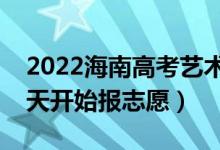 2022海南高考藝術(shù)類本科志愿填報(bào)時(shí)間（哪天開始報(bào)志愿）