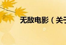 無敵電影（關(guān)于無敵電影的介紹）