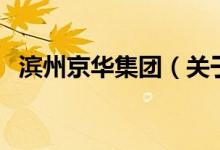 濱州京華集團（關(guān)于濱州京華集團的介紹）