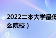 2022二本大學最低分數(shù)線的學校（可以上什么院校）