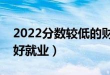 2022分數(shù)較低的財經(jīng)類大學（哪些財經(jīng)院校好就業(yè)）