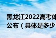 黑龍江2022高考體育類本科術(shù)科錄取分數(shù)線公布（具體是多少）