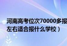 河南高考位次70000多報什么學校（河南高考位次160000左右適合報什么學校）