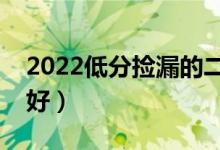 2022低分撿漏的二本學校（二本上哪些學校好）