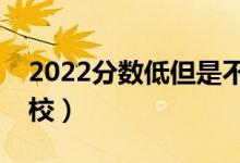 2022分數(shù)低但是不錯的二本大學（有什么學校）