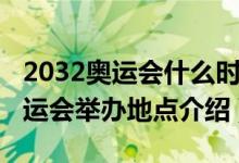 2032奧運(yùn)會(huì)什么時(shí)候在哪里舉行的（2032奧運(yùn)會(huì)舉辦地點(diǎn)介紹）