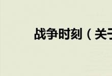 戰(zhàn)爭(zhēng)時(shí)刻（關(guān)于戰(zhàn)爭(zhēng)時(shí)刻的介紹）