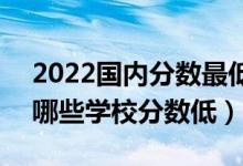 2022國內(nèi)分數(shù)最低的二本大學有什么學校（哪些學校分數(shù)低）