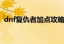 dnf復仇者加點攻略（dnf復仇者怎么加點）