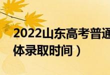 2022山東高考普通類一段什么時(shí)候錄?。ň唧w錄取時(shí)間）
