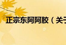 正宗東阿阿膠（關(guān)于正宗東阿阿膠的介紹）