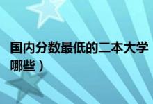 國內(nèi)分?jǐn)?shù)最低的二本大學(xué)（2022全國分?jǐn)?shù)最低的二本大學(xué)有哪些）