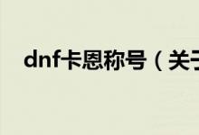 dnf卡恩稱(chēng)號(hào)（關(guān)于dnf卡恩稱(chēng)號(hào)的介紹）