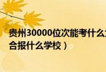 貴州30000位次能考什么大學(xué)（貴州高考位次30000左右適合報(bào)什么學(xué)校）