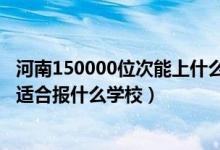 河南150000位次能上什么大學(xué)（河南高考位次260000左右適合報什么學(xué)校）