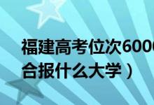 福建高考位次60000左右推薦什么學校（適合報什么大學）