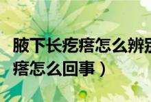 腋下長疙瘩怎么辨別它是不是好的（腋下長疙瘩怎么回事）