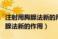 注射用胸腺法新的用法及使用時間（注射用胸腺法新的作用）