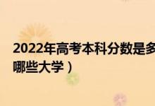2022年高考本科分?jǐn)?shù)是多少（2022高考出本科線10分能報(bào)哪些大學(xué)）