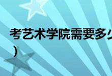 考藝術(shù)學(xué)院需要多少分（藝術(shù)生文化課分?jǐn)?shù)線）