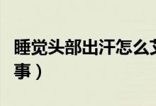 睡覺頭部出汗怎么艾灸（睡覺頭部出汗怎么回事）