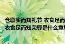 倉廩實(shí)而知禮節(jié) 衣食足而知榮辱是誰說的（倉廩實(shí)而知禮節(jié)衣食足而知榮辱是什么意思）