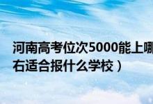 河南高考位次5000能上哪些大學(xué)（河南高考位次210000左右適合報什么學(xué)校）