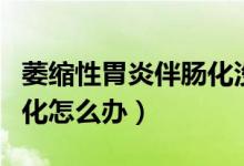 萎縮性胃炎伴腸化沒(méi)有癥狀（萎縮性胃炎伴腸化怎么辦）