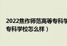 2022焦作師范高等?？茖W(xué)校單招專業(yè)（2022焦作師范高等?？茖W(xué)校怎么樣）