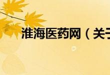 淮海醫(yī)藥網（關于淮海醫(yī)藥網的介紹）