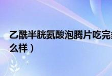 乙酰半胱氨酸泡騰片吃完多久見(jiàn)效（乙酰半胱氨酸泡騰片怎么樣）