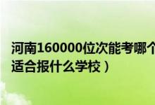 河南160000位次能考哪個大學(xué)（河南高考位次290000左右適合報什么學(xué)校）