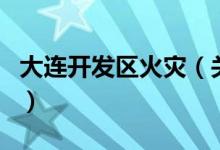 大連開發(fā)區(qū)火災(zāi)（關(guān)于大連開發(fā)區(qū)火災(zāi)的介紹）