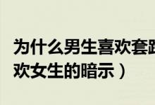 為什么男生喜歡套路女生（都是套路！男生喜歡女生的暗示）