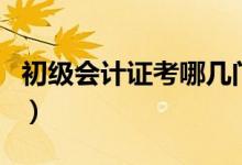 初級會(huì)計(jì)證考哪幾門（初級會(huì)計(jì)證是考哪幾門）