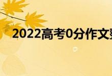 2022高考0分作文整理（0分作文什么樣）