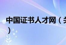 中國(guó)證書(shū)人才網(wǎng)（關(guān)于中國(guó)證書(shū)人才網(wǎng)的介紹）