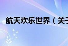航天歡樂世界（關于航天歡樂世界的介紹）